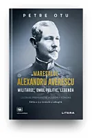 Maresalul Alexandru Averescu. Militarul, omul politic, legenda