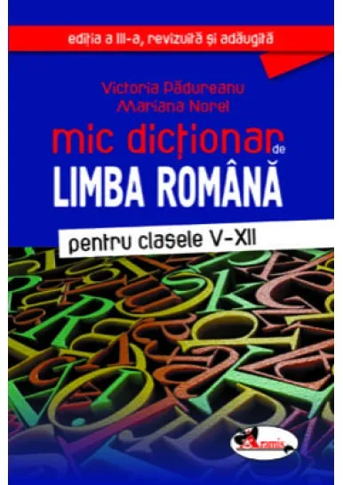 Mic dictionar de limba romana. Pentru clasele V-XII